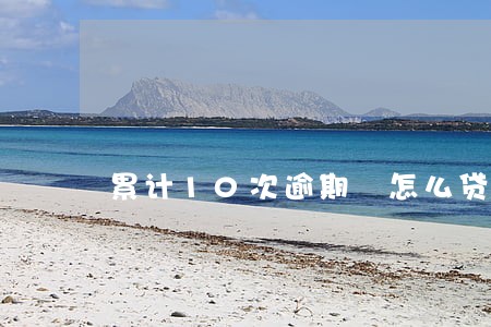 累计10次逾期 怎么贷款 累计10次逾期 怎么贷款